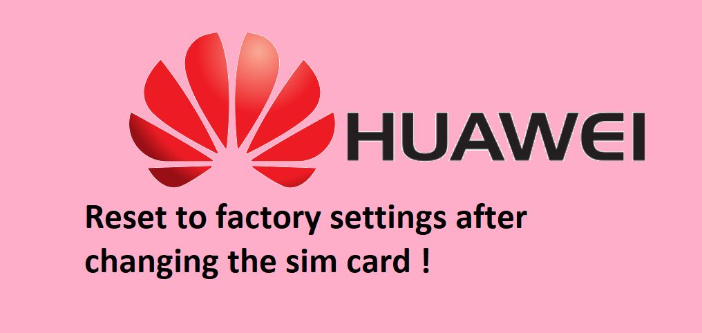 Be careful! Your Huawei phone might self-reset after you change its SIM card